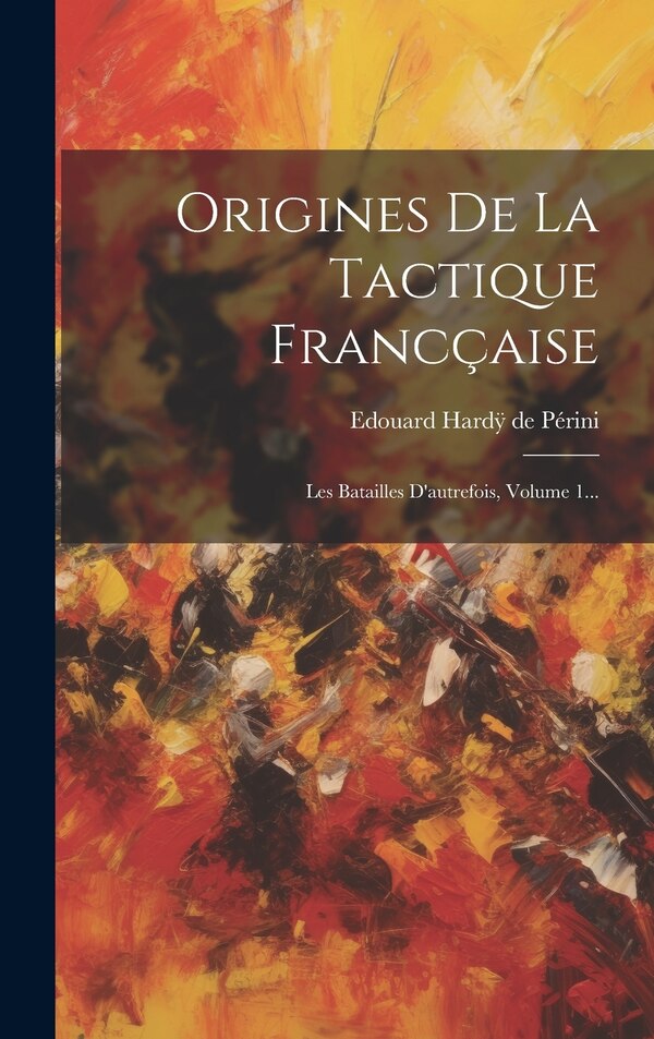 Origines De La Tactique Francçaise by Edouard [Hardÿ de Périni (comte), Hardcover | Indigo Chapters