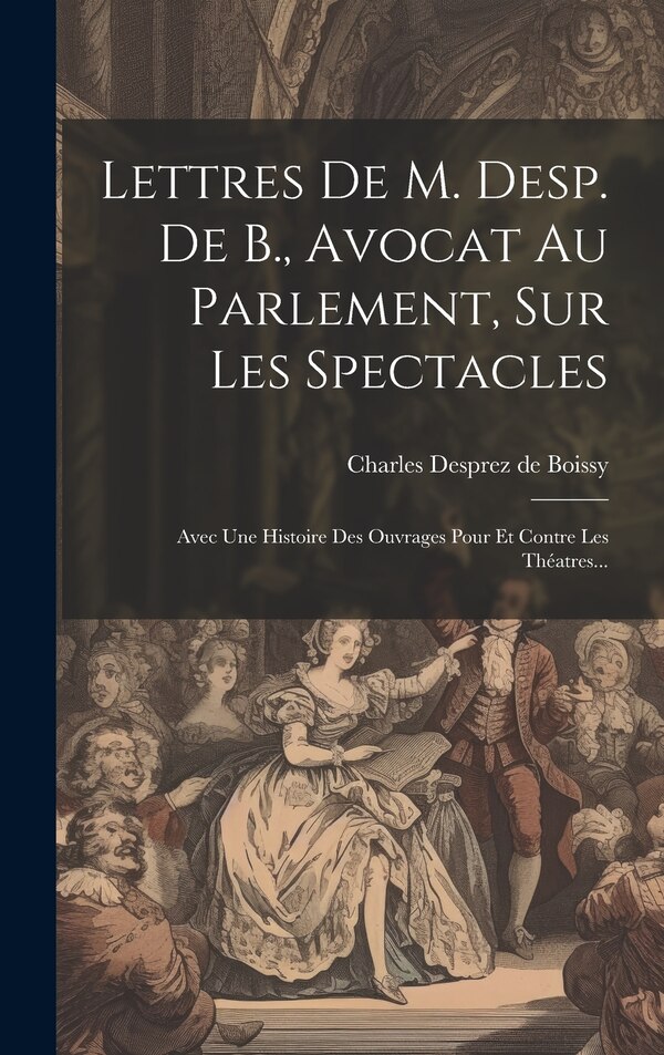 Lettres De M. Desp. De B. Avocat Au Parlement Sur Les Spectacles by Charles Desprez De Boissy, Hardcover | Indigo Chapters