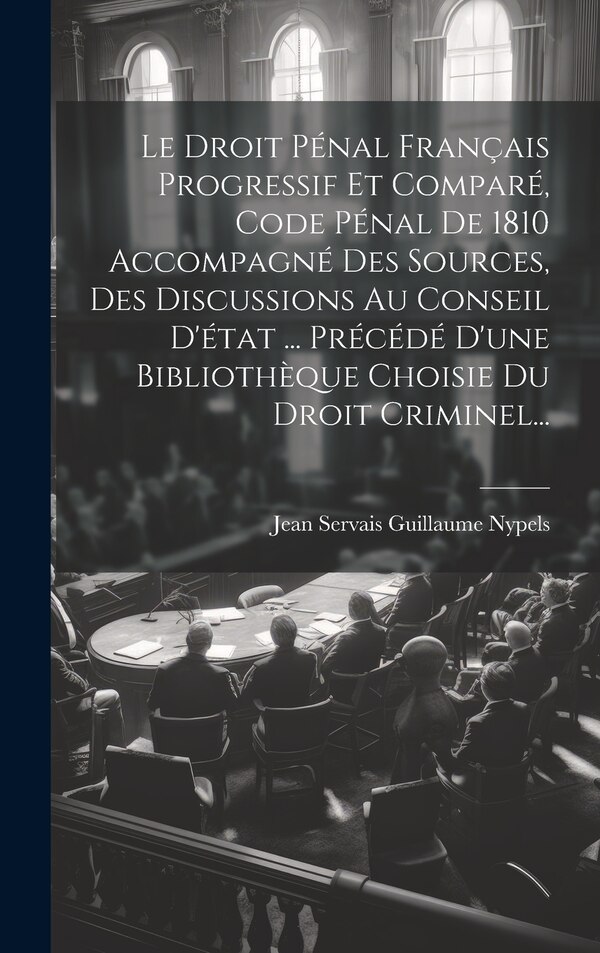 Le Droit Pénal Français Progressif Et Comparé Code Pénal De 1810 Accompagné Des Sources Des Discussions Au Conseil D'état | Indigo Chapters