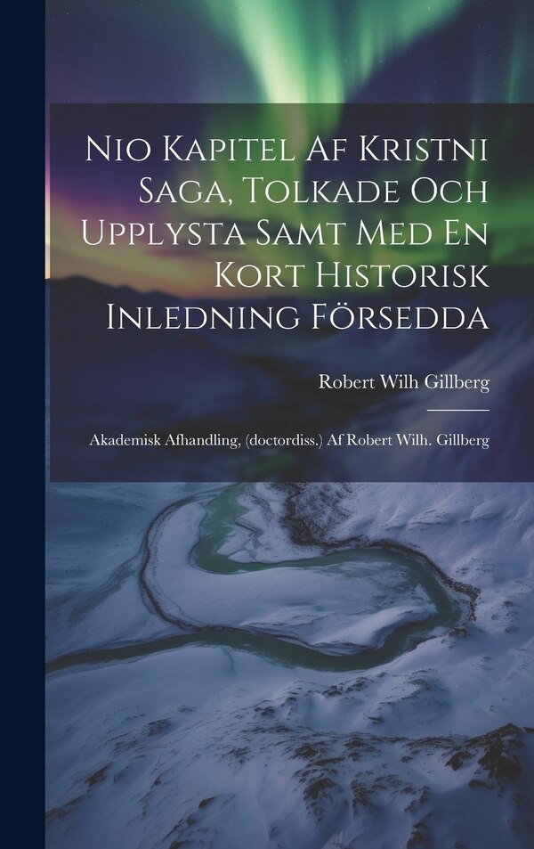 Nio Kapitel Af Kristni Saga Tolkade Och Upplysta Samt Med En Kort Historisk Inledning Försedda by Robert Wilh Gillberg, Hardcover | Indigo Chapters
