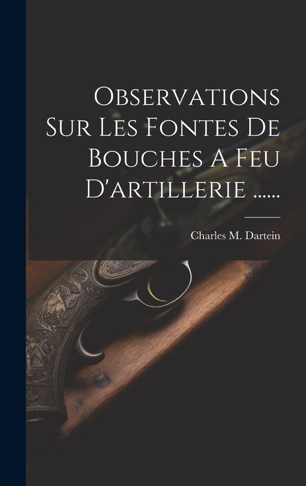 Observations Sur Les Fontes De Bouches A Feu D'artillerie by Charles M Dartein, Hardcover | Indigo Chapters