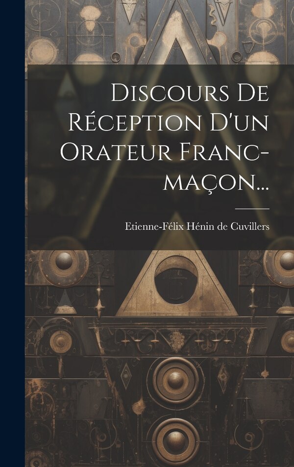 Discours De Réception D'un Orateur Franc-maçon. by Etienne-Félix Hénin de Cuvillers (baro, Hardcover | Indigo Chapters