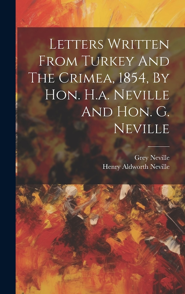 Letters Written From Turkey And The Crimea 1854 By Hon. H.a. Neville And Hon. G. Neville by Henry Aldworth Neville (Hon ), Hardcover