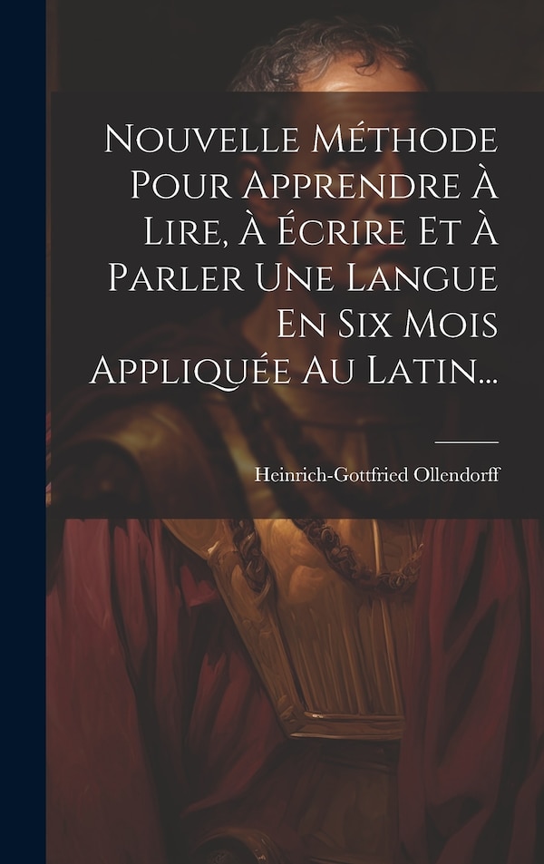 Nouvelle Méthode Pour Apprendre À Lire À Écrire Et À Parler Une Langue En Six Mois Appliquée Au Latin. by Heinrich-gottfried Ollendorff