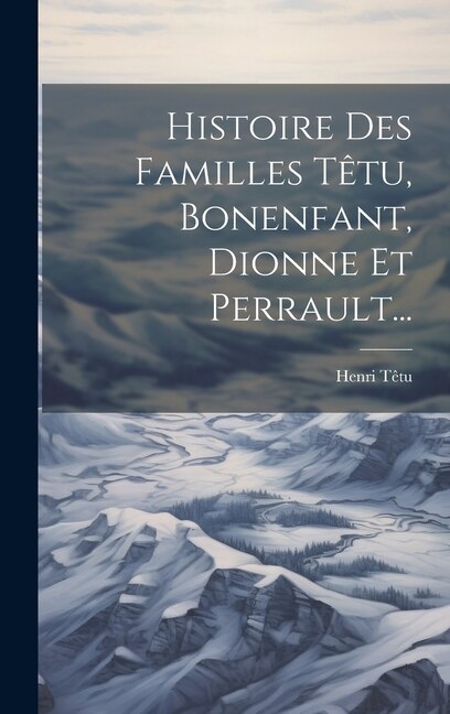 Histoire Des Familles Têtu Bonenfant Dionne Et Perrault. by Henri Têtu, Hardcover | Indigo Chapters