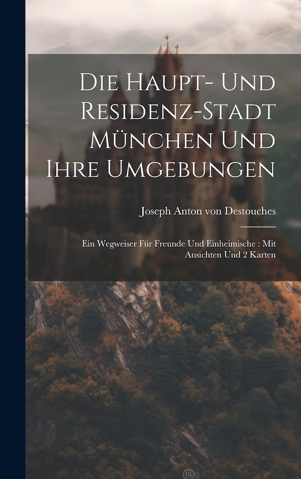 Die Haupt- Und Residenz-stadt München Und Ihre Umgebungen by Joseph Anton Von Destouches, Hardcover | Indigo Chapters