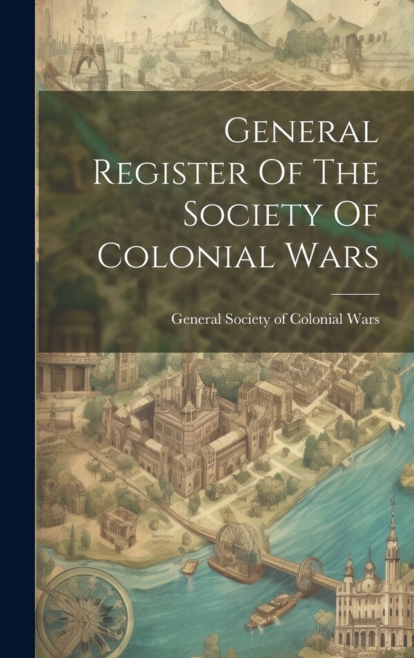 General Register Of The Society Of Colonial Wars by General Society of Colonial Wars (U S ), Hardcover | Indigo Chapters