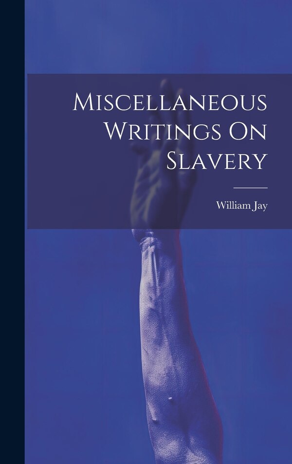 Miscellaneous Writings On Slavery by William Jay, Hardcover | Indigo Chapters