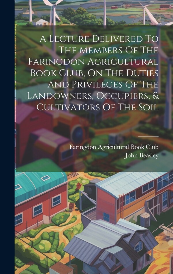 A Lecture Delivered To The Members Of The Faringdon Agricultural Book Club On The Duties And Privileges Of The Landowners Occupiers &