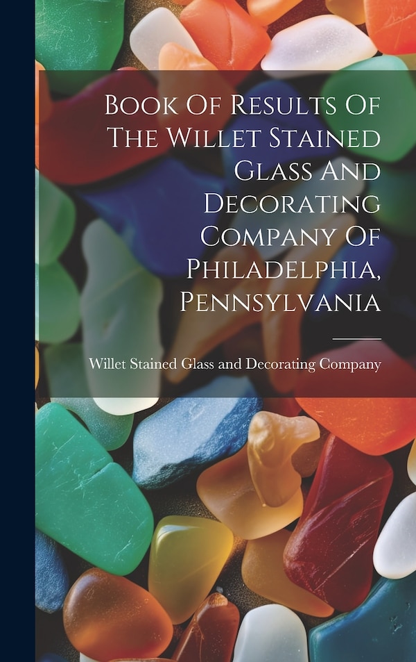 Book Of Results Of The Willet Stained Glass And Decorating Company Of Philadelphia Pennsylvania, Hardcover | Indigo Chapters