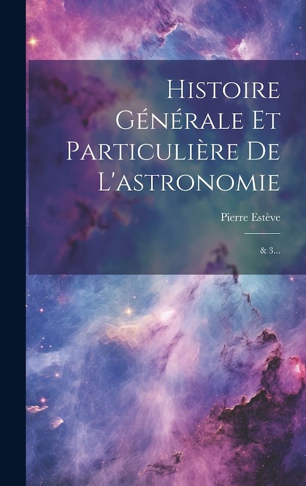 Histoire Générale Et Particulière De L'astronomie by Pierre Estève, Hardcover | Indigo Chapters