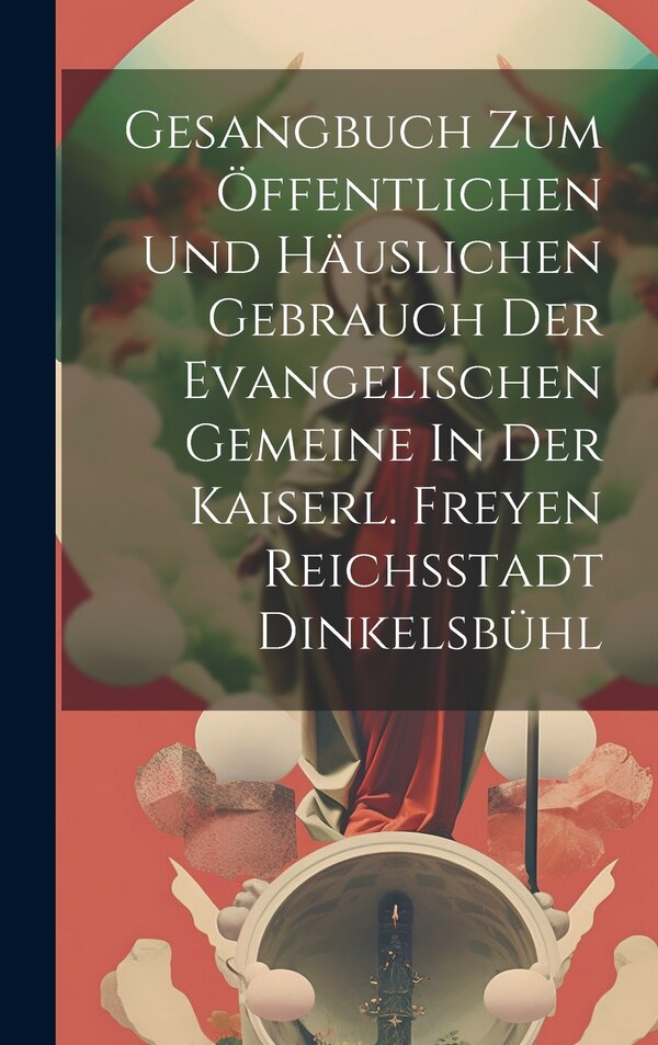 Gesangbuch Zum Öffentlichen Und Häuslichen Gebrauch Der Evangelischen Gemeine In Der Kaiserl. Freyen Reichsstadt Dinkelsbühl by Anonymous