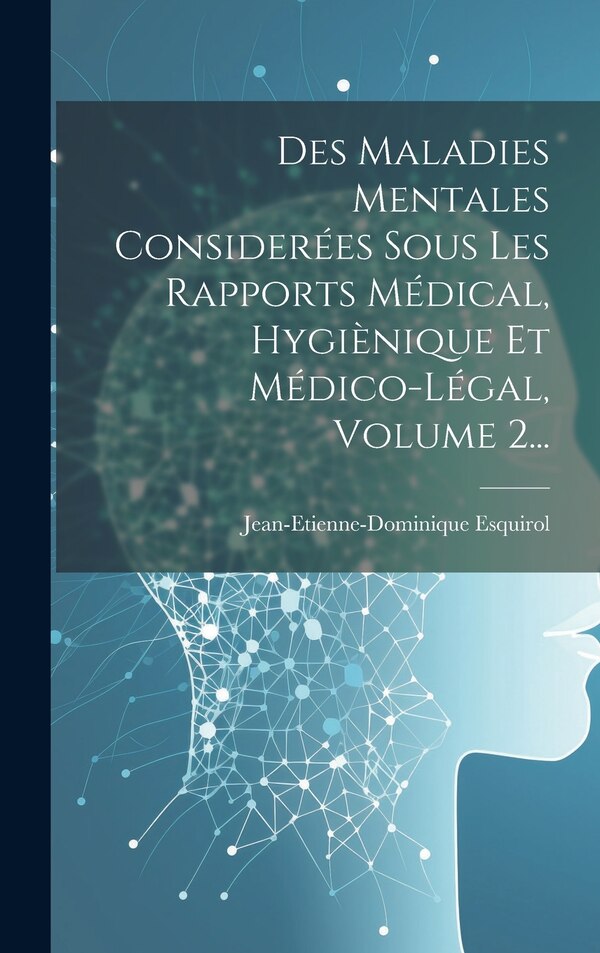 Des Maladies Mentales Considerées Sous Les Rapports Médical Hygiènique Et Médico-légal Volume 2. by Jean-etienne-dominique Esquirol, Hardcover