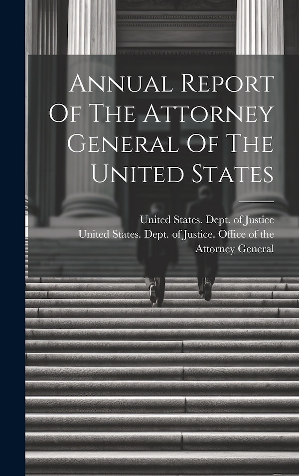 Annual Report Of The Attorney General Of The United States by United States Dept of Justice, Hardcover | Indigo Chapters