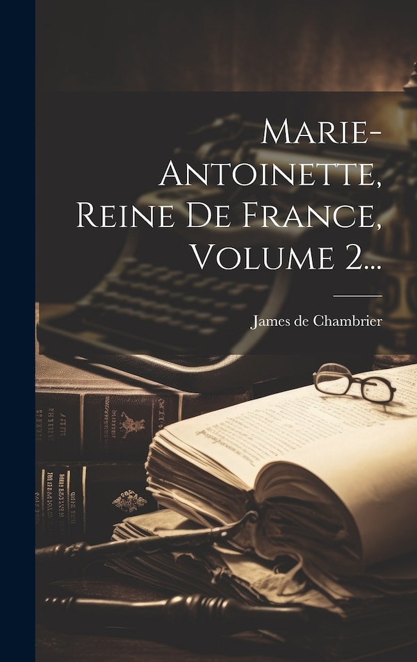 Marie-antoinette Reine De France Volume 2. by James De Chambrier, Hardcover | Indigo Chapters