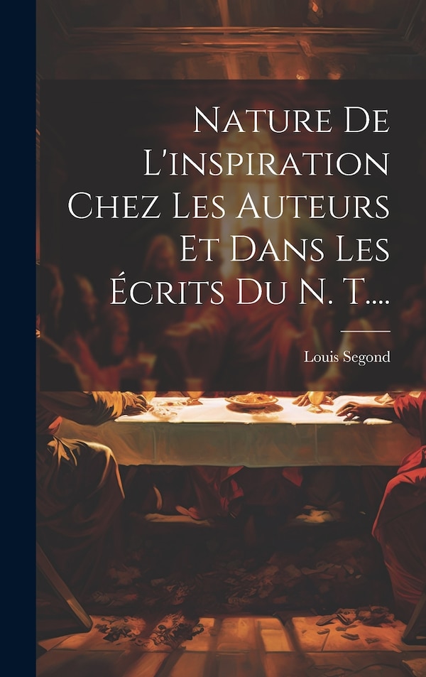 Nature De L'inspiration Chez Les Auteurs Et Dans Les Écrits Du N. T by Louis Segond, Hardcover | Indigo Chapters