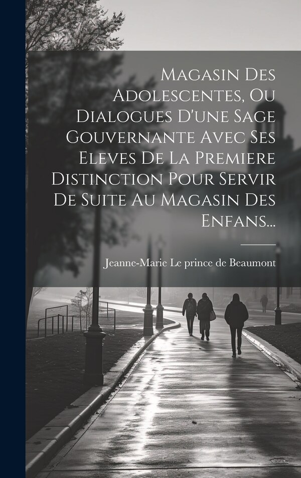 Magasin Des Adolescentes Ou Dialogues D'une Sage Gouvernante Avec Ses Eleves De La Premiere Distinction Pour Servir De Suite Au Magasin Des