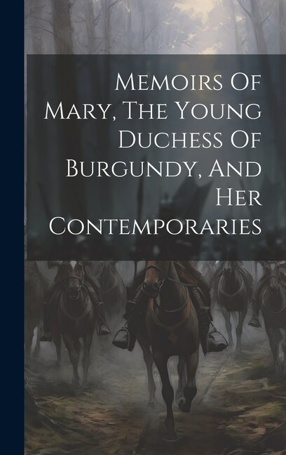 Memoirs Of Mary The Young Duchess Of Burgundy And Her Contemporaries by Anonymous, Hardcover | Indigo Chapters