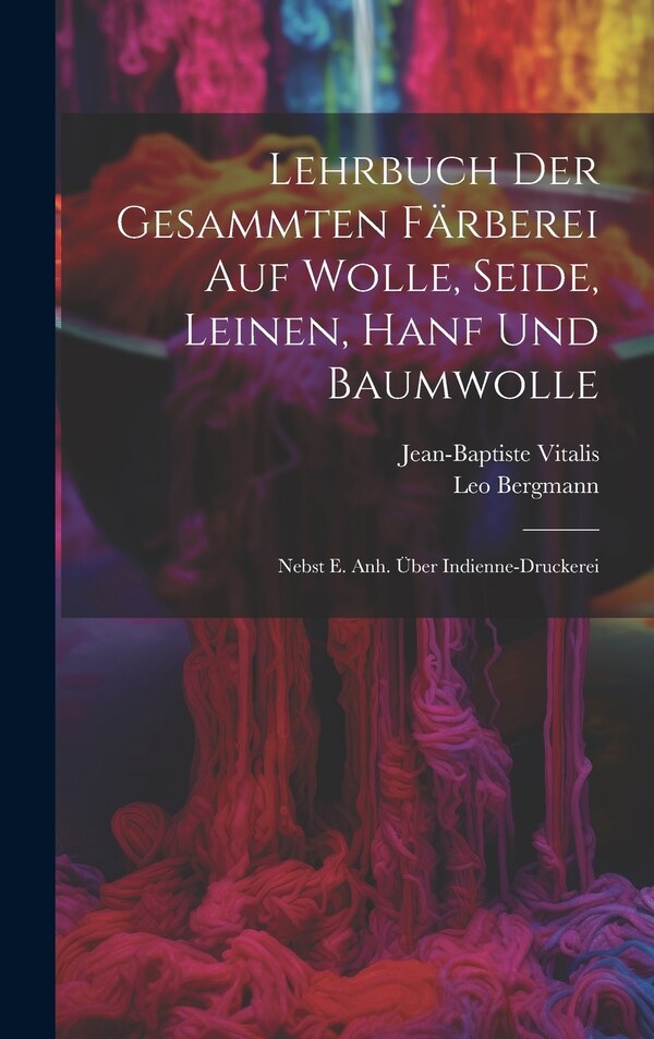 Lehrbuch Der Gesammten Färberei Auf Wolle Seide Leinen Hanf Und Baumwolle by Jean-baptiste Vitalis, Hardcover | Indigo Chapters