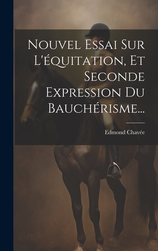 Nouvel Essai Sur L'équitation Et Seconde Expression Du Bauchérisme. by Edmond Chavée, Hardcover | Indigo Chapters