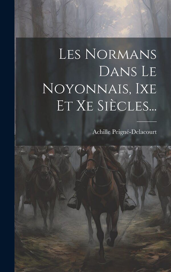 Les Normans Dans Le Noyonnais Ixe Et Xe Siècles. by Achille Peigné-delacourt, Hardcover | Indigo Chapters