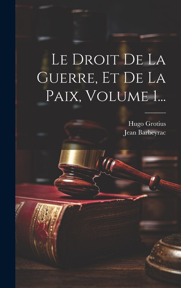 Le Droit De La Guerre Et De La Paix Volume 1. by Hugo Grotius, Hardcover | Indigo Chapters