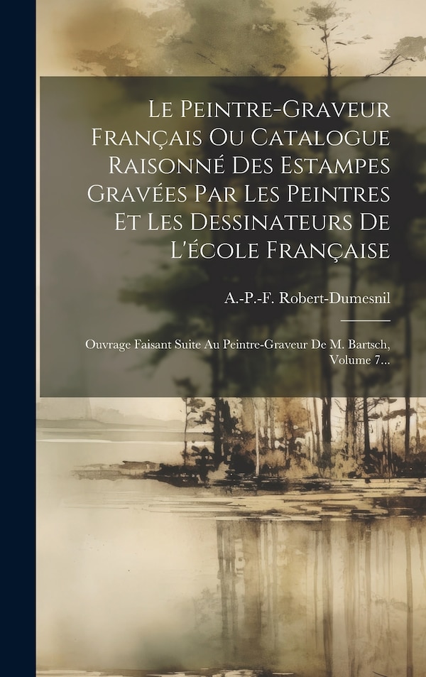 Le Peintre-graveur Français Ou Catalogue Raisonné Des Estampes Gravées Par Les Peintres Et Les Dessinateurs De L'école Française | Indigo Chapters