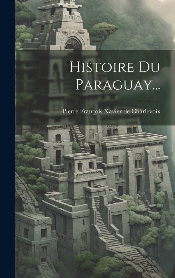 Histoire Du Paraguay. by Pierre François Xavier De Charlevoix, Hardcover | Indigo Chapters