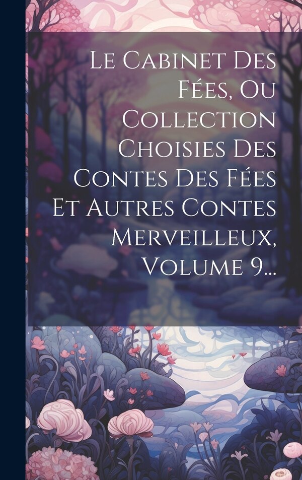 Le Cabinet Des Fées Ou Collection Choisies Des Contes Des Fées Et Autres Contes Merveilleux Volume 9. by Anonymous