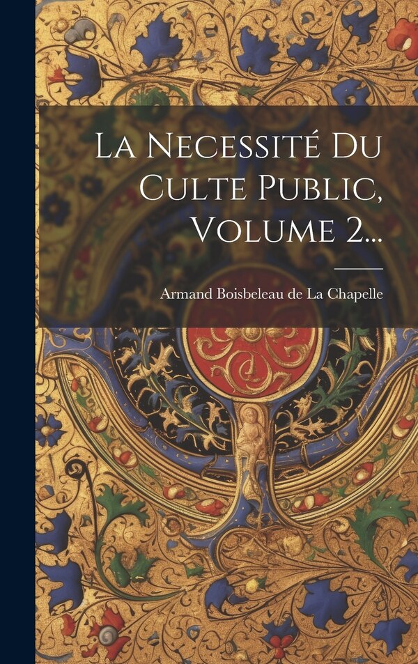 La Necessité Du Culte Public Volume 2. by Armand Boisbeleau De La Chapelle, Hardcover | Indigo Chapters