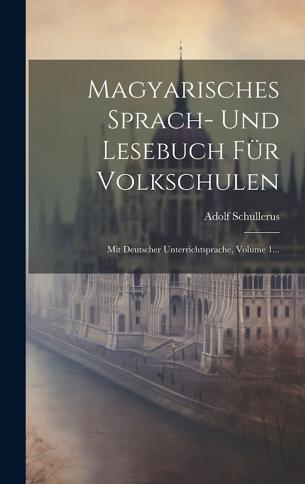 Magyarisches Sprach- Und Lesebuch Für Volkschulen by Adolf Schullerus, Hardcover | Indigo Chapters