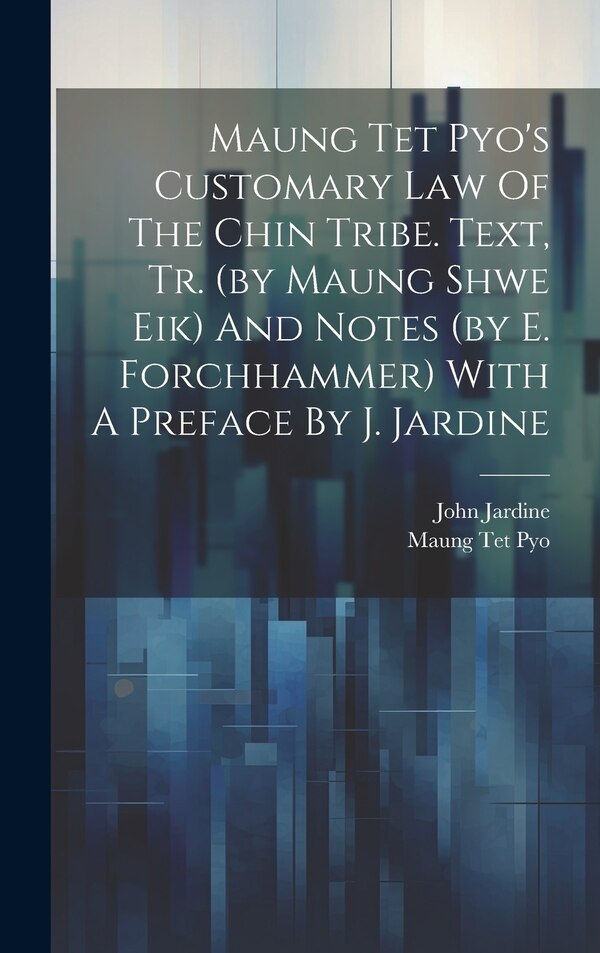 Maung Tet Pyo's Customary Law Of The Chin Tribe. Text Tr. (by Maung Shwe Eik) And Notes (by E. Forchhammer) With A Preface By J. Jardine