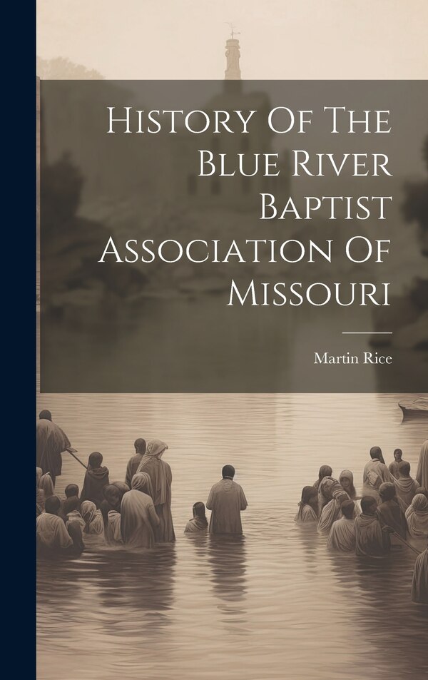 History Of The Blue River Baptist Association Of Missouri by Martin Rice, Hardcover | Indigo Chapters