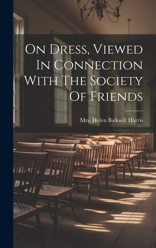 On Dress Viewed In Connection With The Society Of Friends by Mrs Helen Balkwill Harris, Hardcover | Indigo Chapters
