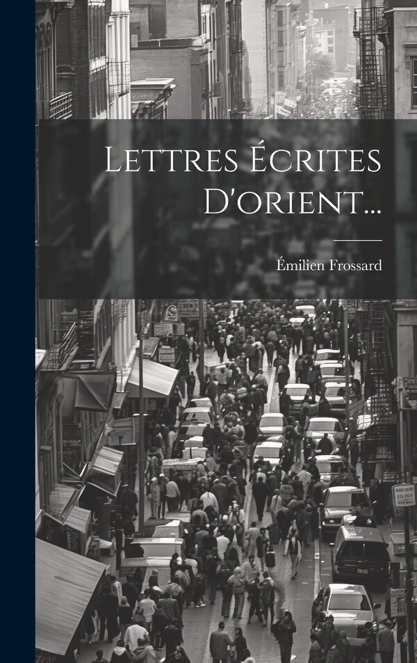 Lettres Écrites D'orient. by Émilien Frossard, Hardcover | Indigo Chapters