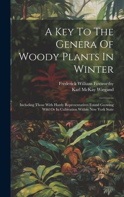 A Key To The Genera Of Woody Plants In Winter by Karl McKay Wiegand, Hardcover | Indigo Chapters