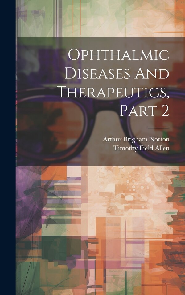 Ophthalmic Diseases And Therapeutics Part 2 by Arthur Brigham Norton, Hardcover | Indigo Chapters
