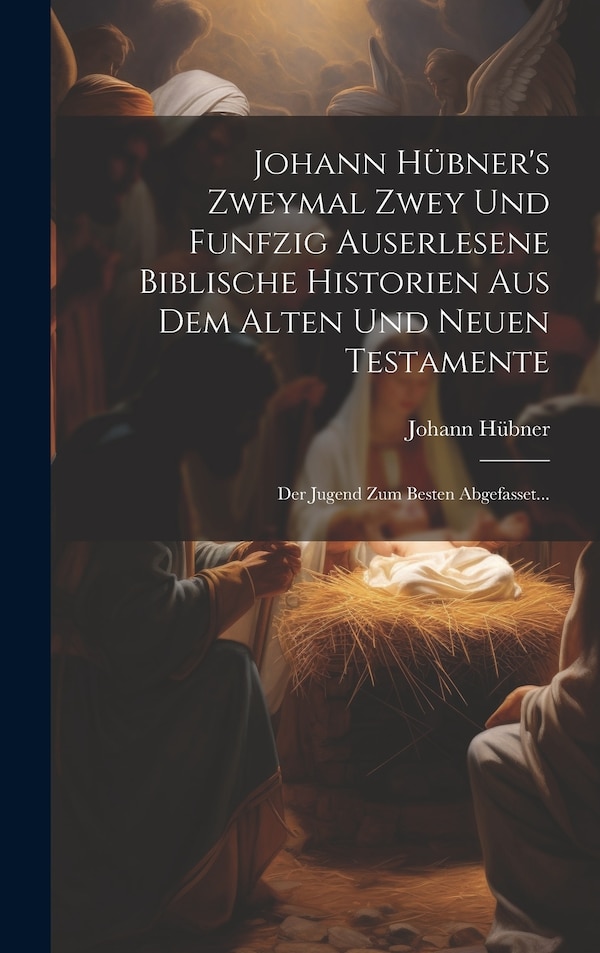 Johann Hübner's Zweymal Zwey Und Funfzig Auserlesene Biblische Historien Aus Dem Alten Und Neuen Testamente, Hardcover | Indigo Chapters