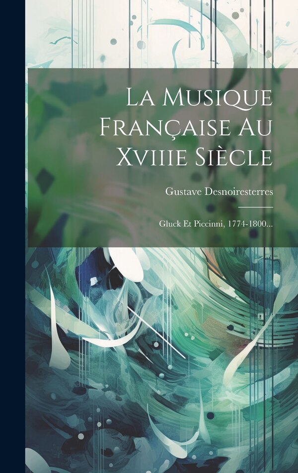 La Musique Française Au Xviiie Siècle by Gustave Desnoiresterres, Hardcover | Indigo Chapters