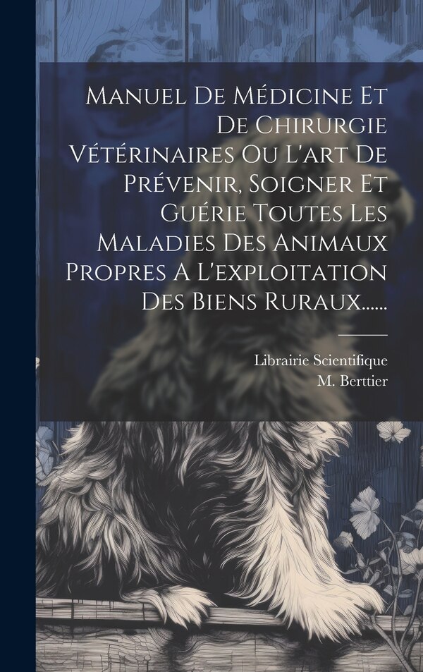 Manuel De Médicine Et De Chirurgie Vétérinaires Ou L'art De Prévenir Soigner Et Guérie Toutes Les Maladies Des Animaux Propres A by M Berttier