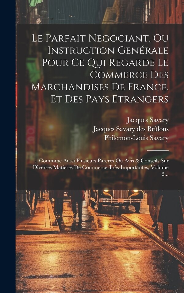 Le Parfait Negociant Ou Instruction Genérale Pour Ce Qui Regarde Le Commerce Des Marchandises De France Et Des Pays Etrangers by Jacques Savary