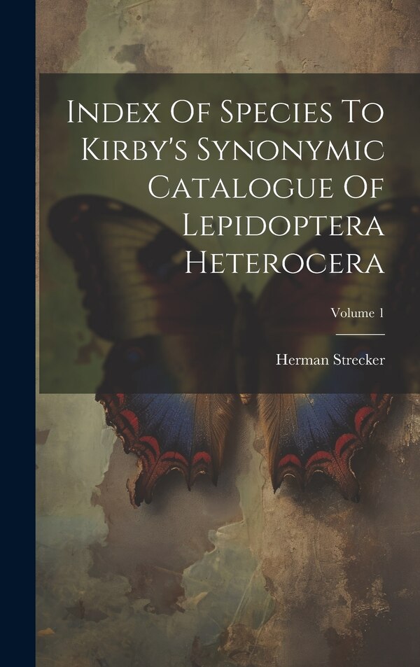 Index Of Species To Kirby's Synonymic Catalogue Of Lepidoptera Heterocera; Volume 1 by Herman Strecker, Hardcover | Indigo Chapters