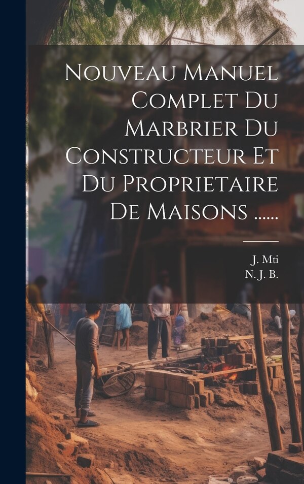 Nouveau Manuel Complet Du Marbrier Du Constructeur Et Du Proprietaire De Maisons by N J B, Hardcover | Indigo Chapters