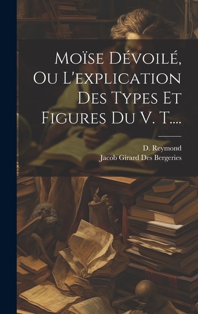 Moïse Dévoilé Ou L'explication Des Types Et Figures Du V. T by D Reymond, Hardcover | Indigo Chapters