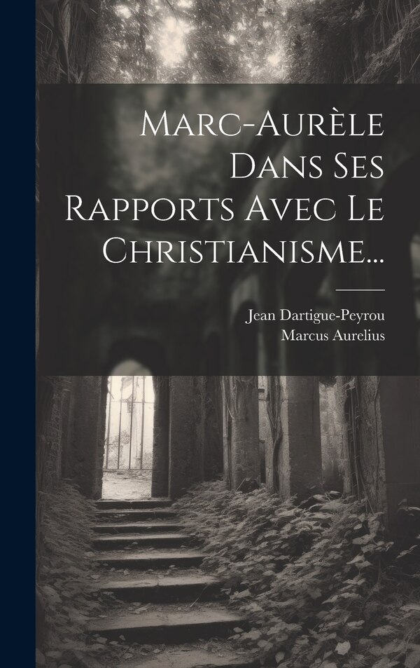 Marc-aurèle Dans Ses Rapports Avec Le Christianisme. by Jean Dartigue-peyrou, Hardcover | Indigo Chapters