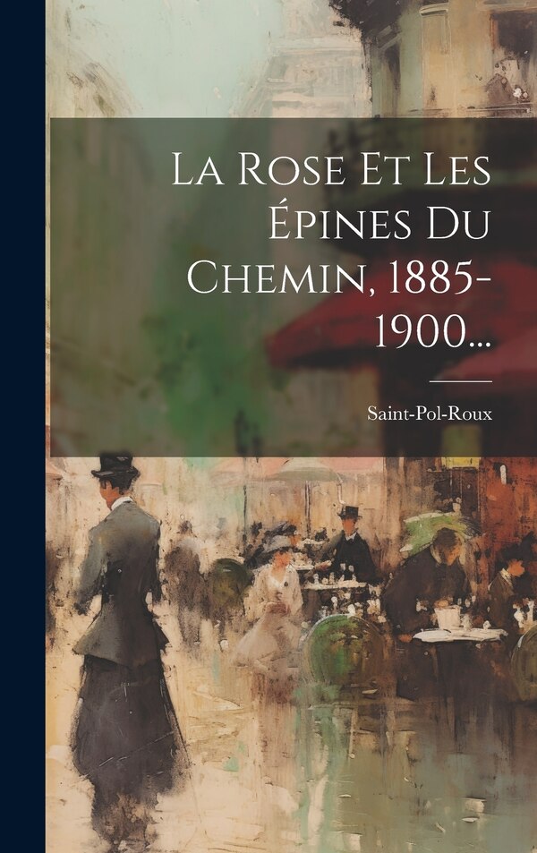 La Rose Et Les Épines Du Chemin 1885-1900. by Saint-pol-roux, Hardcover | Indigo Chapters