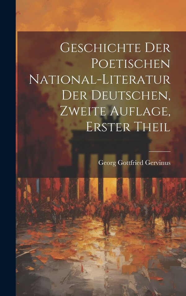 Geschichte der poetischen National-Literatur der Deutschen Zweite Auflage Erster Theil by Georg Gottfried Gervinus, Hardcover | Indigo Chapters