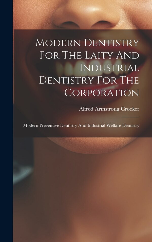 Modern Dentistry For The Laity And Industrial Dentistry For The Corporation by Alfred Armstrong Crocker, Hardcover | Indigo Chapters