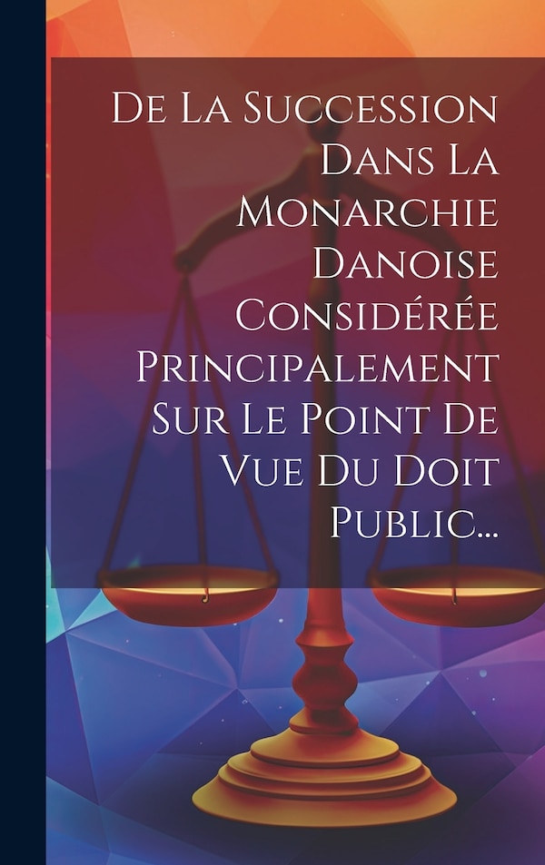 De La Succession Dans La Monarchie Danoise Considérée Principalement Sur Le Point De Vue Du Doit Public. by Anonymous, Hardcover | Indigo Chapters