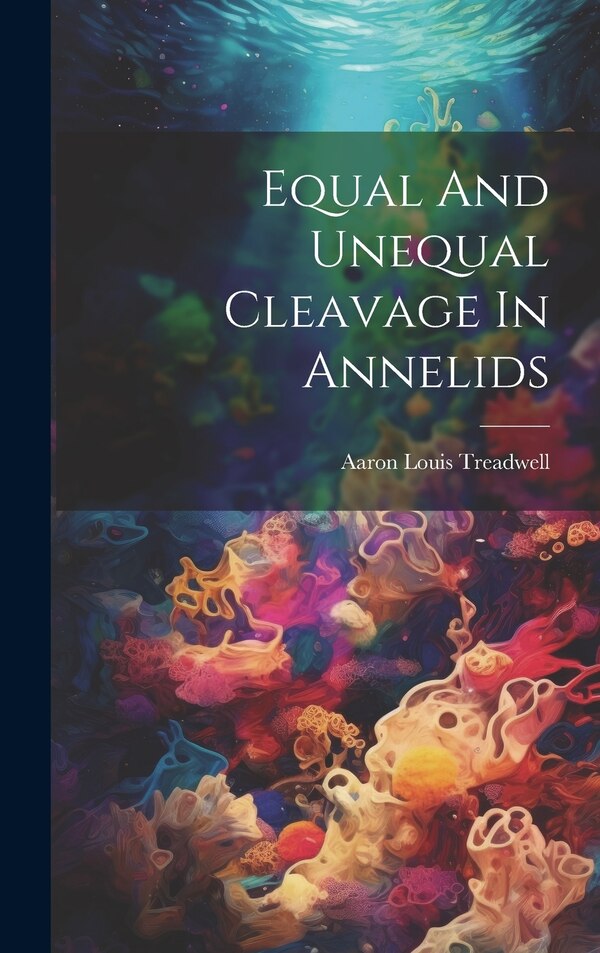 Equal And Unequal Cleavage In Annelids by Aaron Louis Treadwell, Hardcover | Indigo Chapters